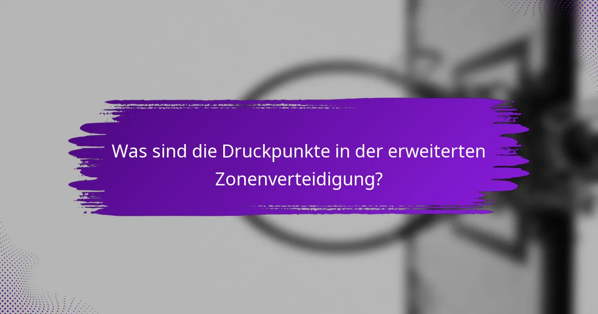 Was sind die Druckpunkte in der erweiterten Zonenverteidigung?