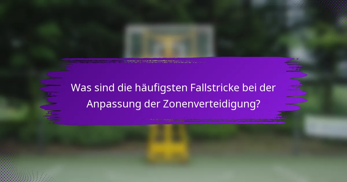 Was sind die häufigsten Fallstricke bei der Anpassung der Zonenverteidigung?