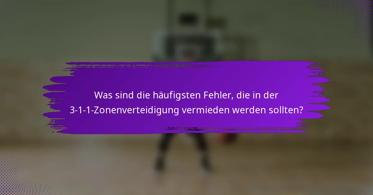 Was sind die häufigsten Fehler, die in der 3-1-1-Zonenverteidigung vermieden werden sollten?
