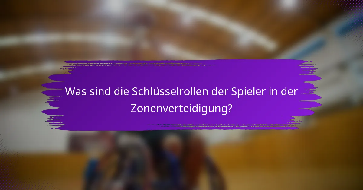 Was sind die Schlüsselrollen der Spieler in der Zonenverteidigung?