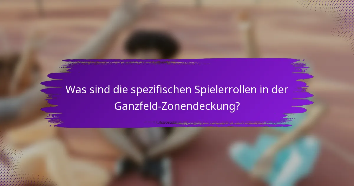 Was sind die spezifischen Spielerrollen in der Ganzfeld-Zonendeckung?
