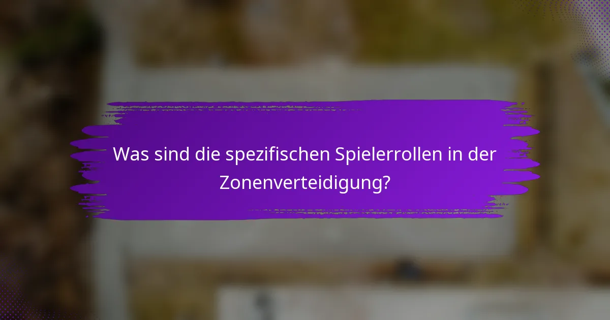 Was sind die spezifischen Spielerrollen in der Zonenverteidigung?