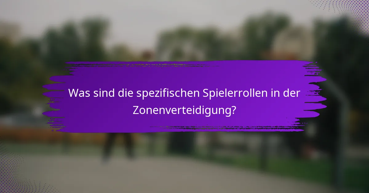 Was sind die spezifischen Spielerrollen in der Zonenverteidigung?