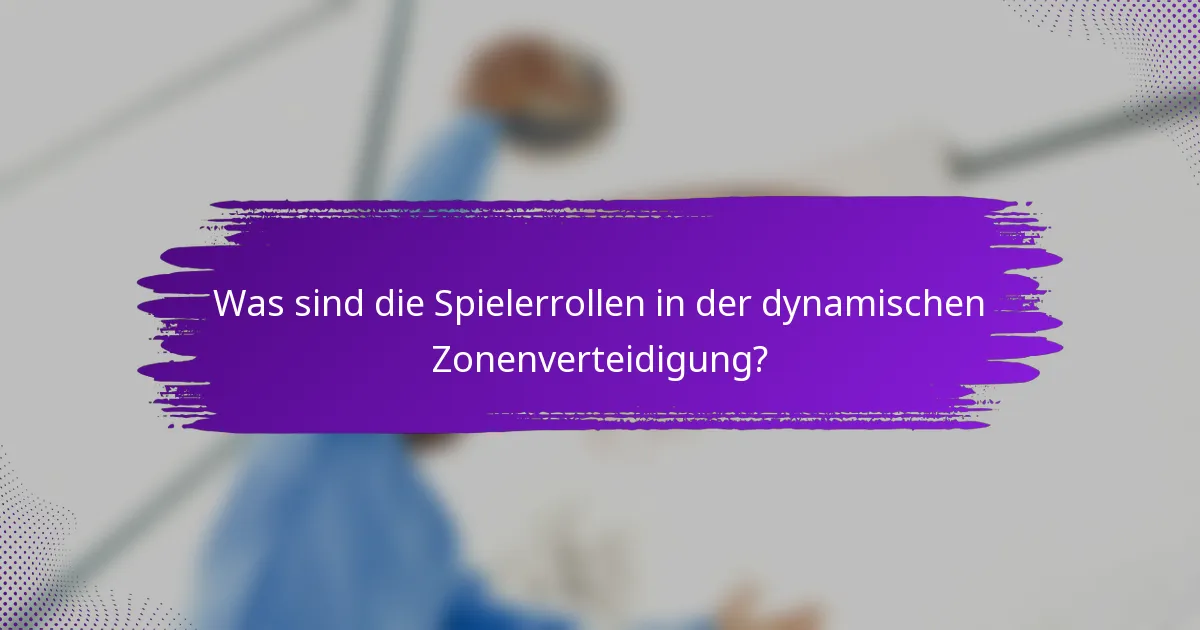 Was sind die Spielerrollen in der dynamischen Zonenverteidigung?