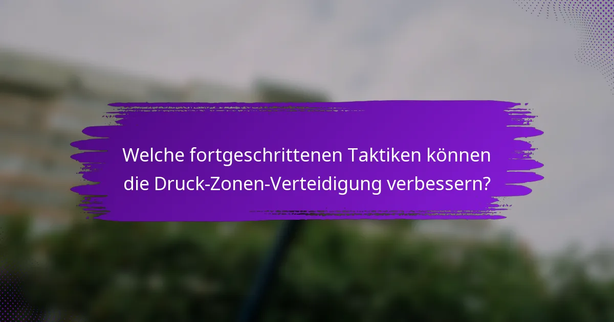 Welche fortgeschrittenen Taktiken können die Druck-Zonen-Verteidigung verbessern?