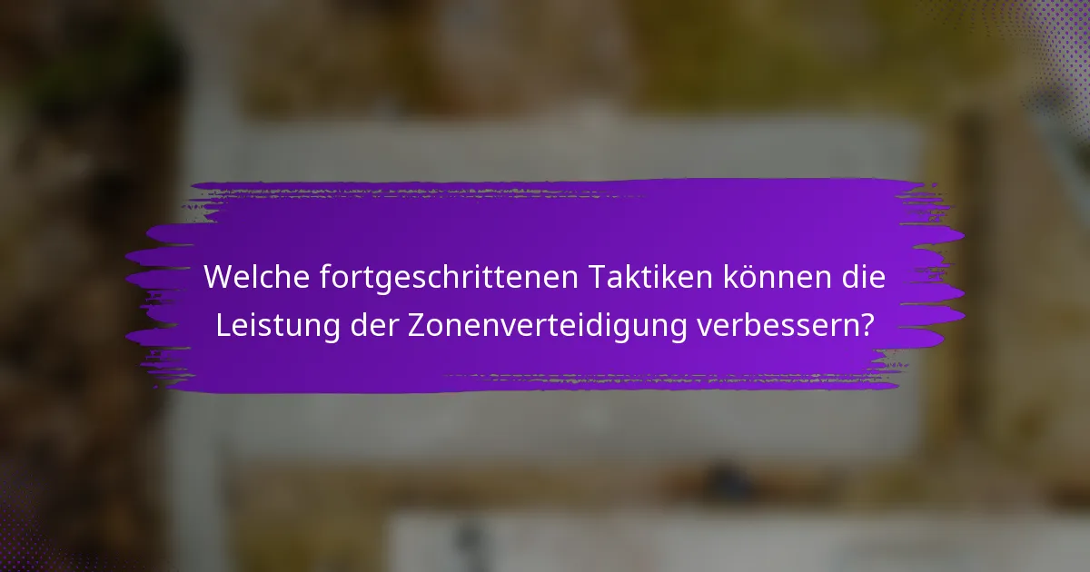 Welche fortgeschrittenen Taktiken können die Leistung der Zonenverteidigung verbessern?