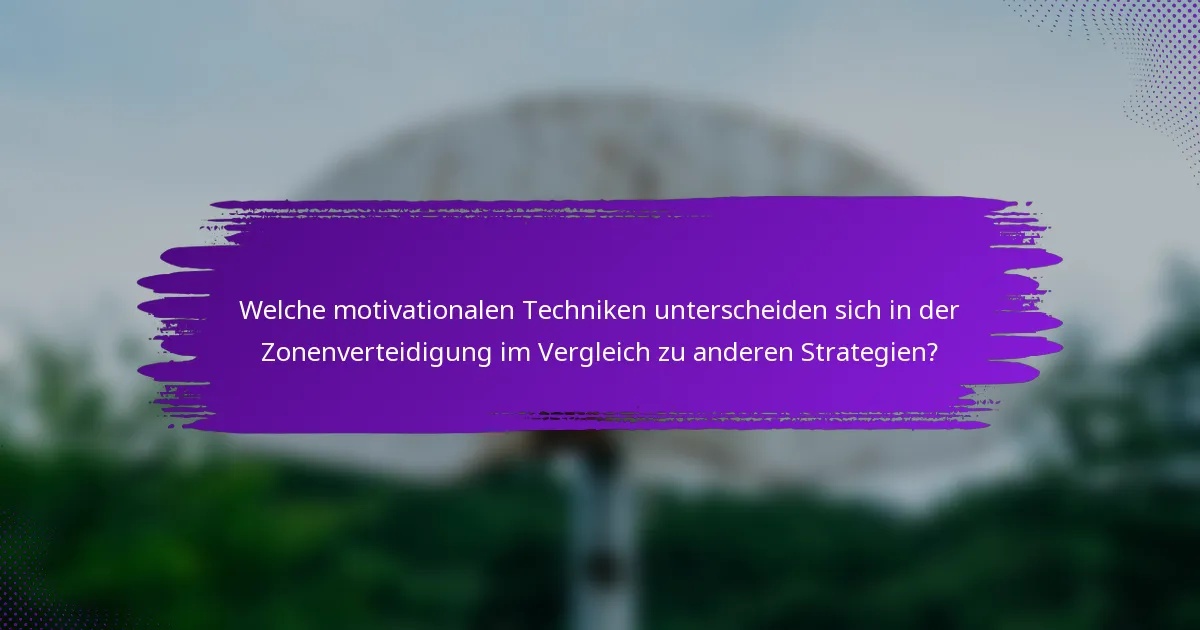 Welche motivationalen Techniken unterscheiden sich in der Zonenverteidigung im Vergleich zu anderen Strategien?