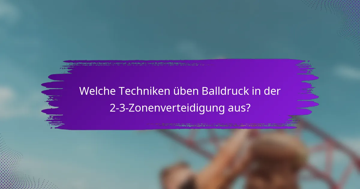 Welche Techniken üben Balldruck in der 2-3-Zonenverteidigung aus?