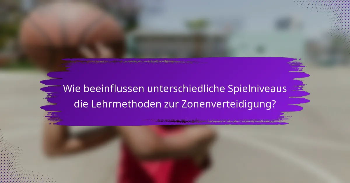 Wie beeinflussen unterschiedliche Spielniveaus die Lehrmethoden zur Zonenverteidigung?