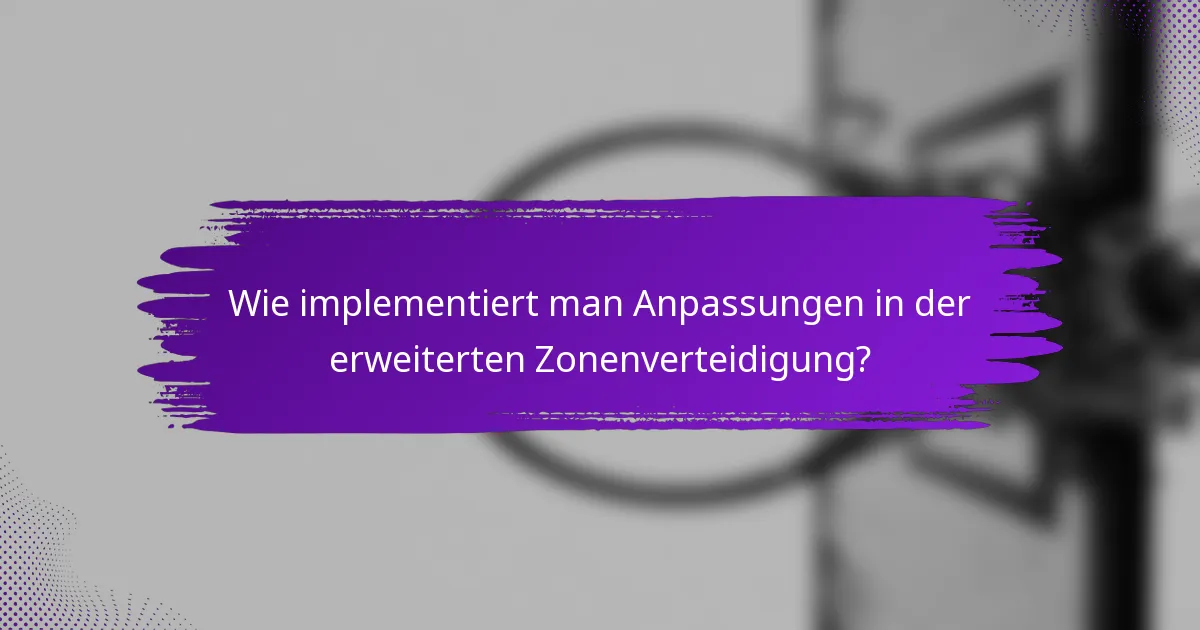 Wie implementiert man Anpassungen in der erweiterten Zonenverteidigung?