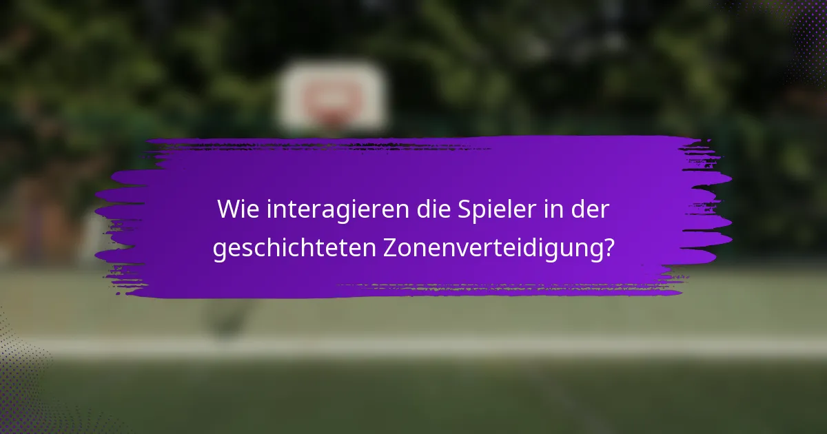 Wie interagieren die Spieler in der geschichteten Zonenverteidigung?