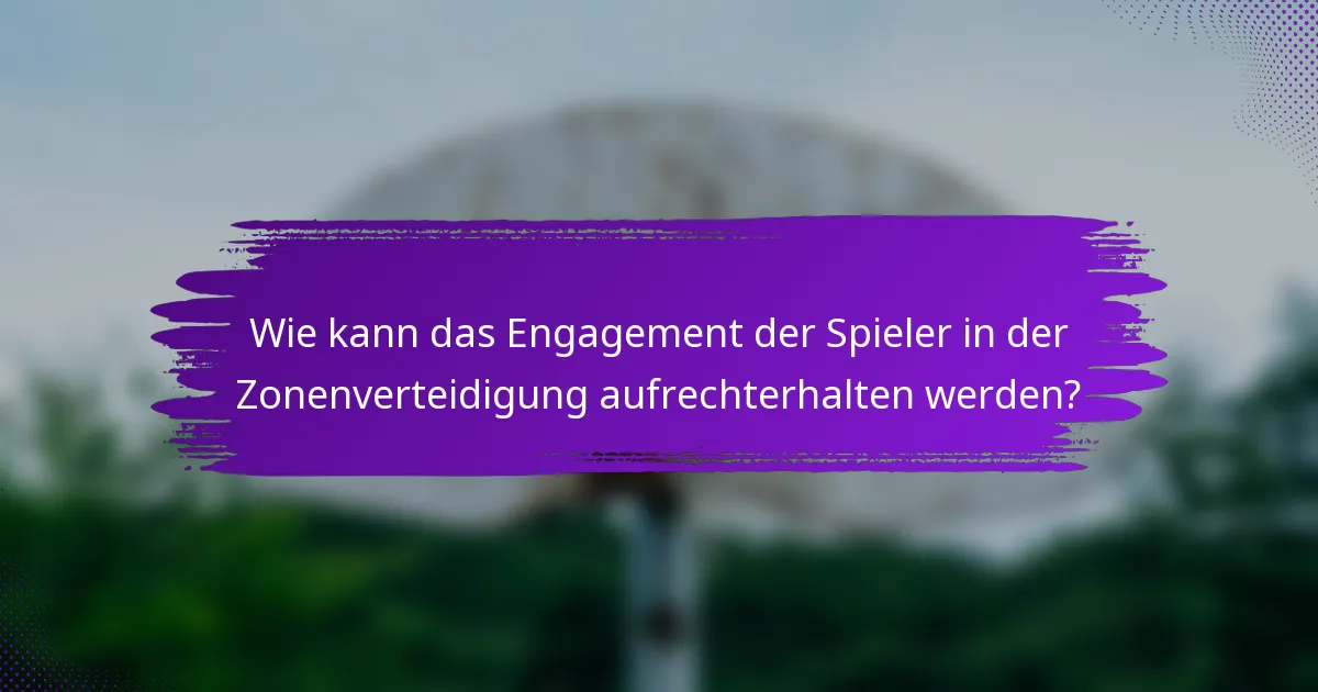 Wie kann das Engagement der Spieler in der Zonenverteidigung aufrechterhalten werden?