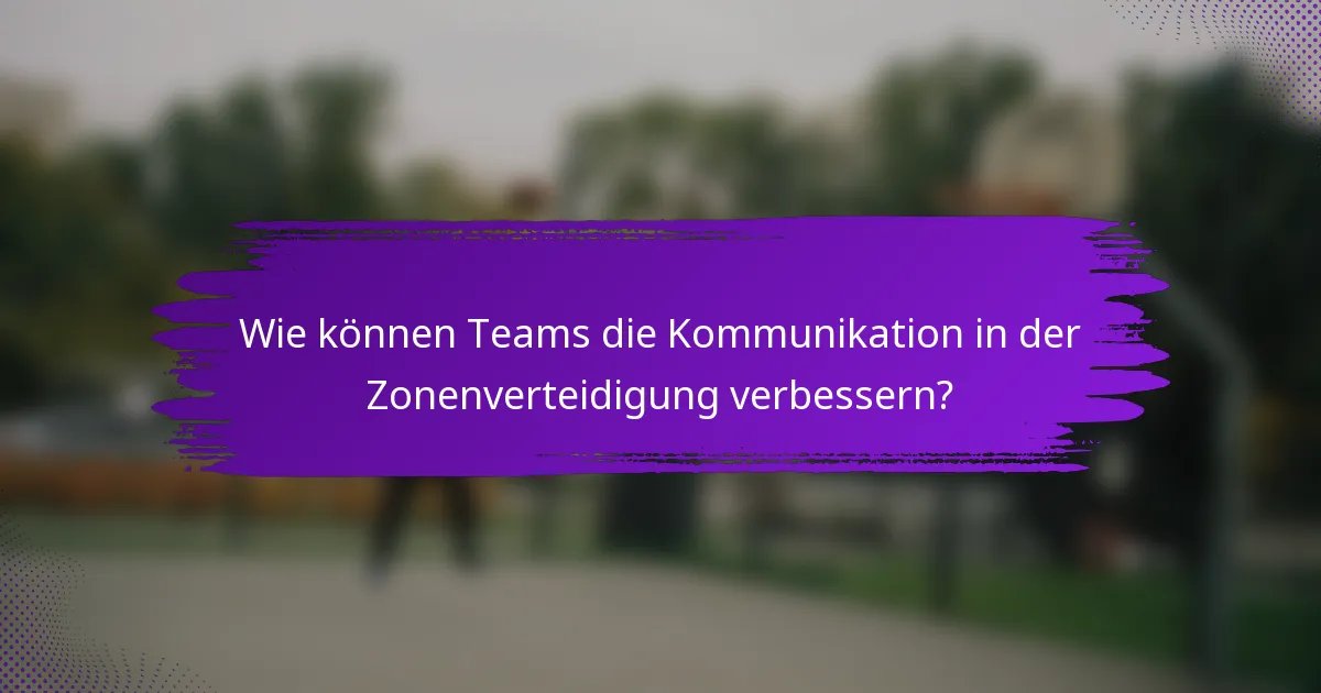 Wie können Teams die Kommunikation in der Zonenverteidigung verbessern?