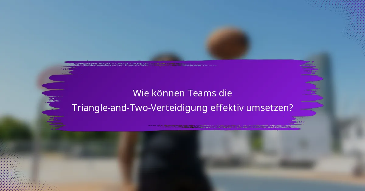 Wie können Teams die Triangle-and-Two-Verteidigung effektiv umsetzen?