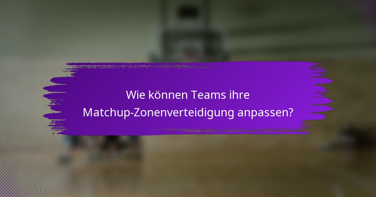 Wie können Teams ihre Matchup-Zonenverteidigung anpassen?
