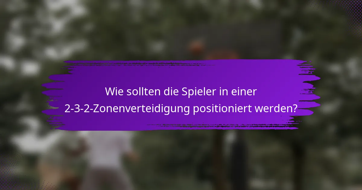 Wie sollten die Spieler in einer 2-3-2-Zonenverteidigung positioniert werden?