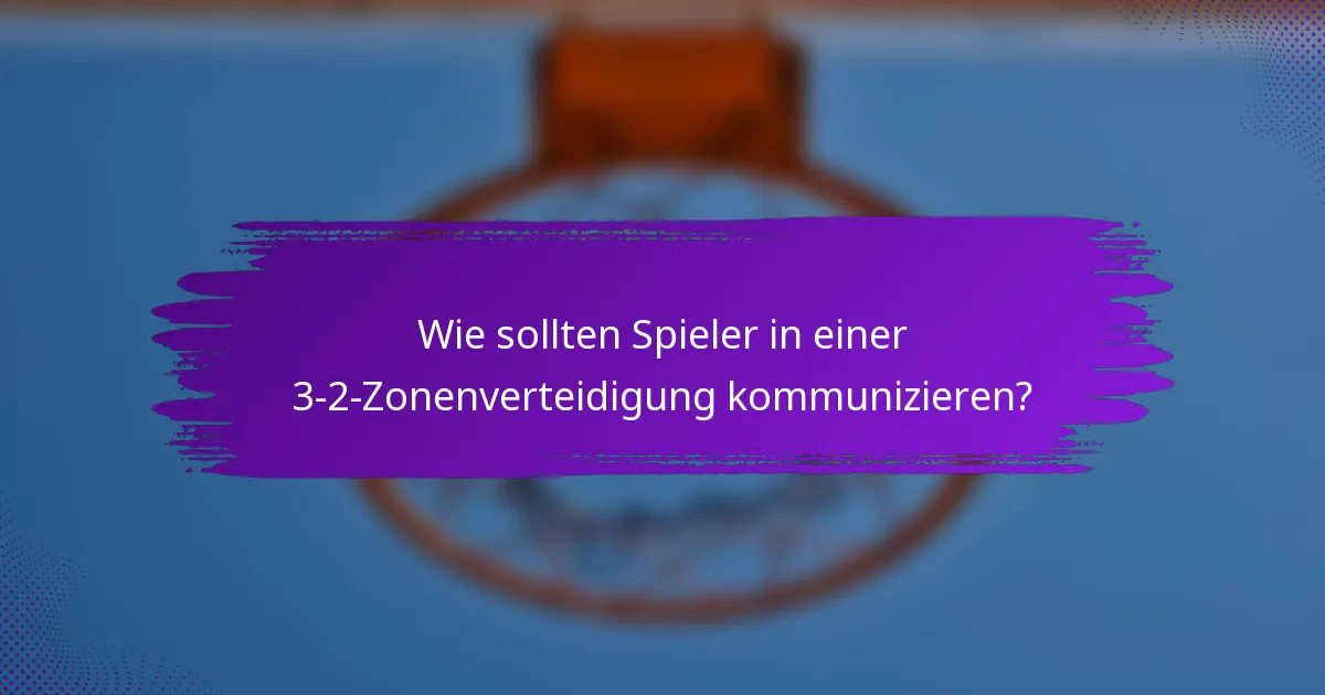 Wie sollten Spieler in einer 3-2-Zonenverteidigung kommunizieren?