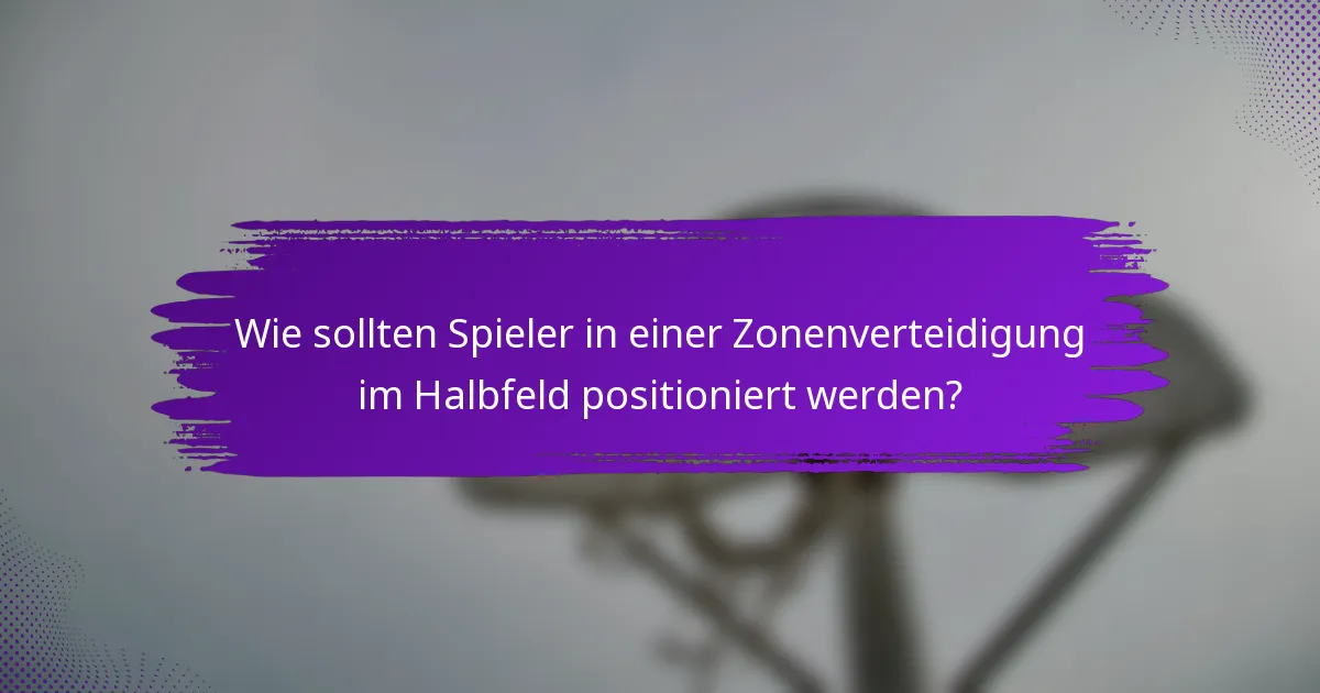 Wie sollten Spieler in einer Zonenverteidigung im Halbfeld positioniert werden?